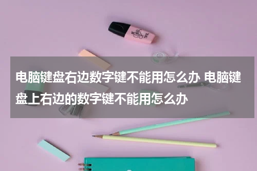 电脑键盘右边数字键不能用怎么办 电脑键盘上右边的数字键不能用怎么办
