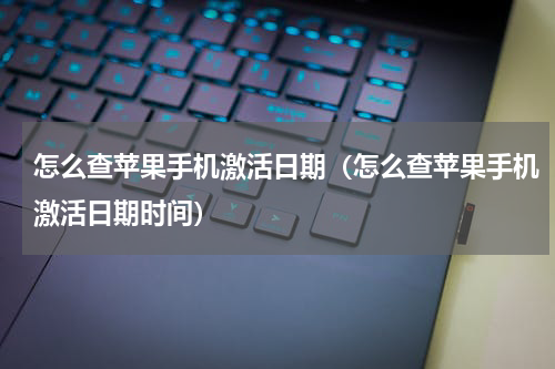 怎么查苹果手机激活日期（怎么查苹果手机激活日期时间）