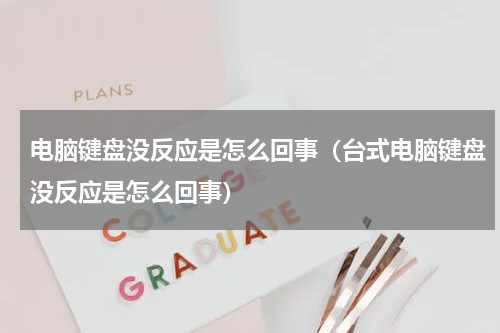 电脑键盘没反应是怎么回事（台式电脑键盘没反应是怎么回事）