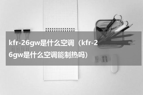 kfr-26gw是什么空调（kfr-26gw是什么空调能制热吗）