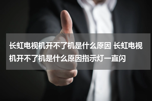 长虹电视机开不了机是什么原因 长虹电视机开不了机是什么原因指示灯一直闪