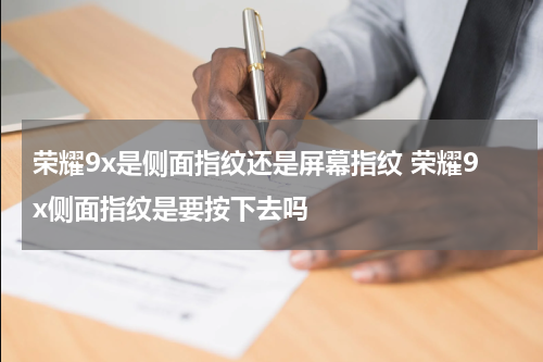荣耀9x是侧面指纹还是屏幕指纹 荣耀9x侧面指纹是要按下去吗
