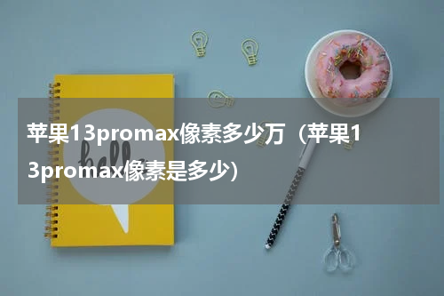 苹果13promax像素多少万（苹果13promax像素是多少）