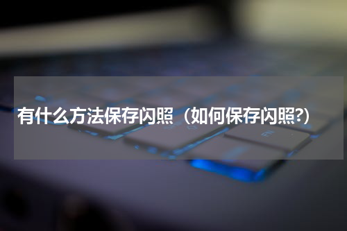有什么方法保存闪照（如何保存闪照?）