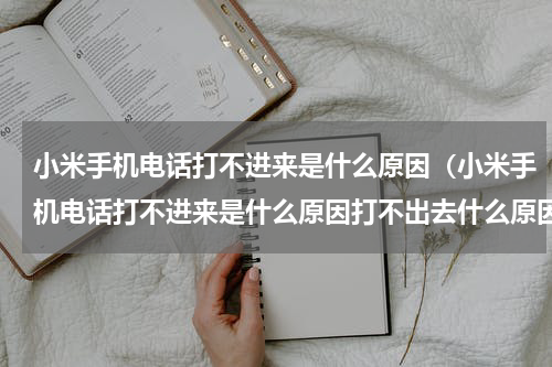 小米手机电话打不进来是什么原因（小米手机电话打不进来是什么原因打不出去什么原因）