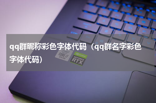 qq群昵称彩色字体代码（qq群名字彩色字体代码）