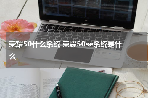 荣耀50什么系统 荣耀50se系统是什么