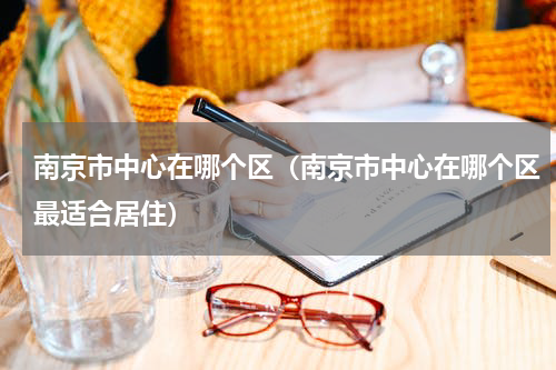 南京市中心在哪个区（南京市中心在哪个区最适合居住）