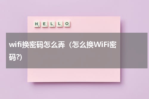 wifi换密码怎么弄（怎么换WiFi密码?）