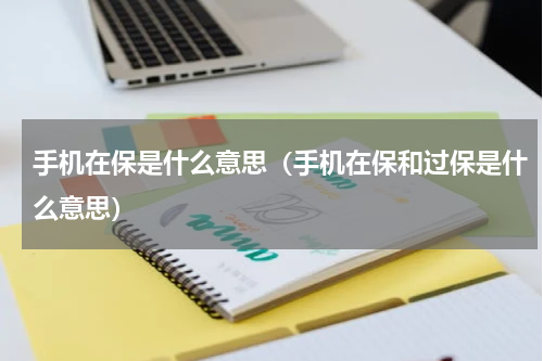 手机在保是什么意思（手机在保和过保是什么意思）
