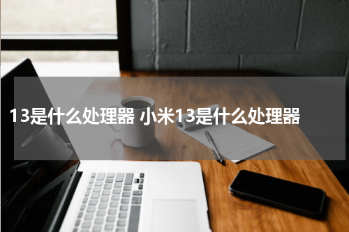 13是什么处理器 小米13是什么处理器