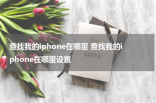 查找我的iphone在哪里 查找我的iphone在哪里设置