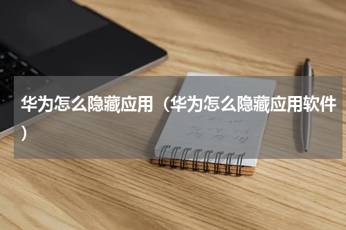 华为怎么隐藏应用（华为怎么隐藏应用软件）