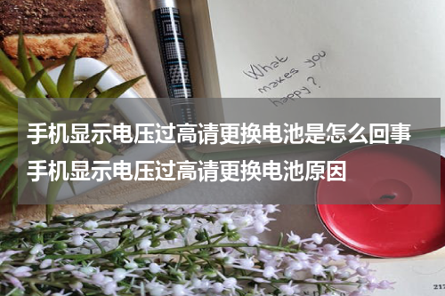 手机显示电压过高请更换电池是怎么回事 手机显示电压过高请更换电池原因