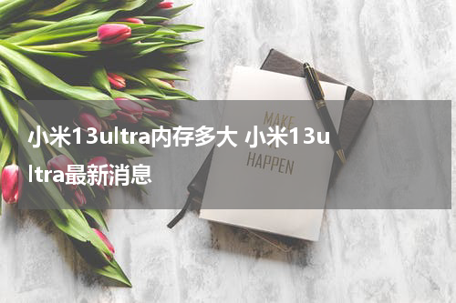 小米13ultra内存多大 小米13ultra最新消息