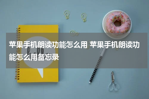 苹果手机朗读功能怎么用 苹果手机朗读功能怎么用备忘录