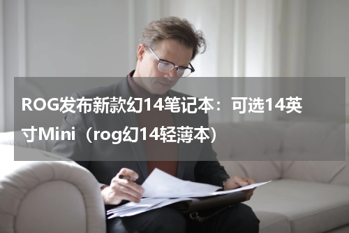 ROG发布新款幻14笔记本：可选14英寸Mini（rog幻14轻薄本）