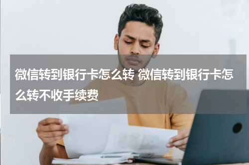 微信转到银行卡怎么转 微信转到银行卡怎么转不收手续费
