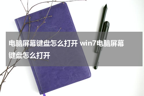 电脑屏幕键盘怎么打开 win7电脑屏幕键盘怎么打开