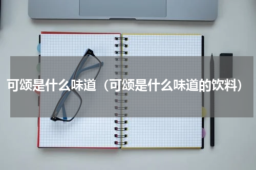 可颂是什么味道（可颂是什么味道的饮料）