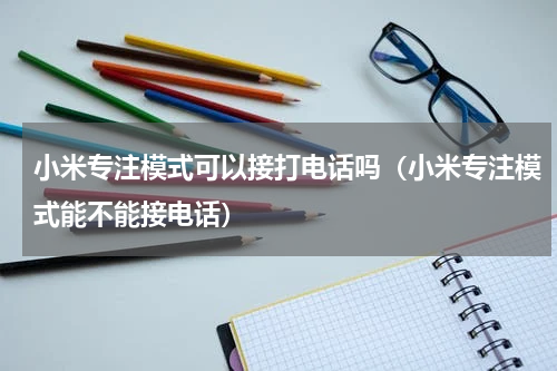 小米专注模式可以接打电话吗（小米专注模式能不能接电话）