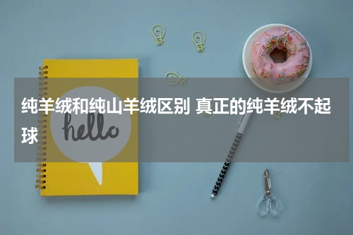 纯羊绒和纯山羊绒区别 真正的纯羊绒不起球