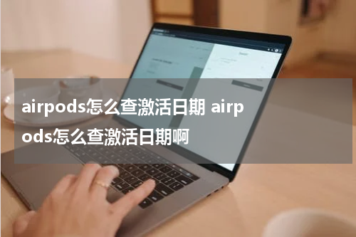 airpods怎么查激活日期 airpods怎么查激活日期啊