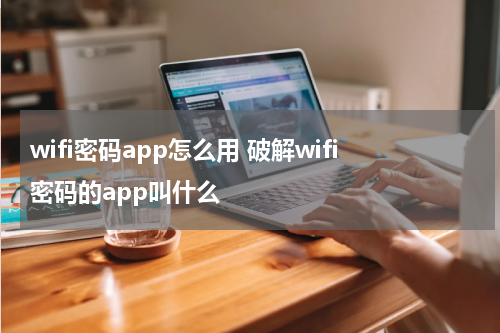 wifi密码app怎么用 破解wifi密码的app叫什么