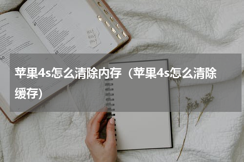 苹果4s怎么清除内存（苹果4s怎么清除缓存）