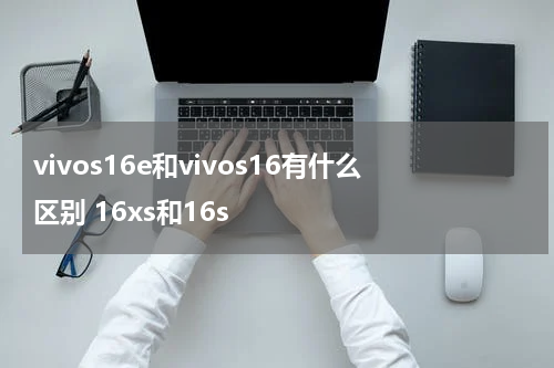 vivos16e和vivos16有什么区别 16xs和16s