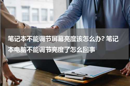笔记本不能调节屏幕亮度该怎么办? 笔记本电脑不能调节亮度了怎么回事