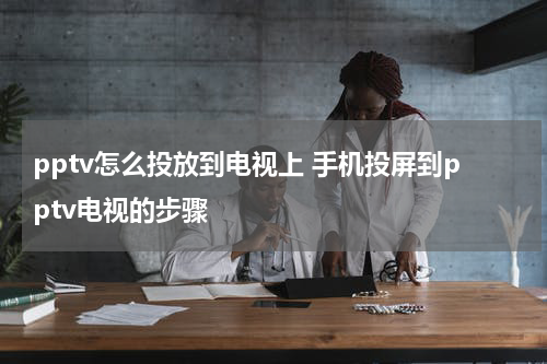 pptv怎么投放到电视上 手机投屏到pptv电视的步骤