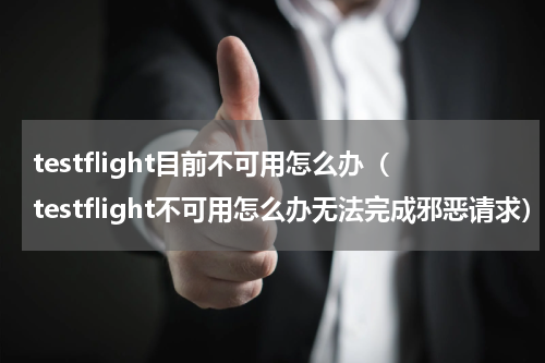 testflight目前不可用怎么办（testflight不可用怎么办无法完成邪恶请求）