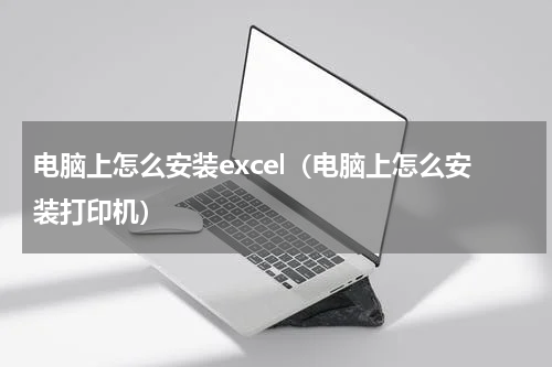 电脑上怎么安装excel（电脑上怎么安装打印机）
