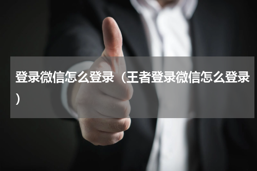 登录微信怎么登录（王者登录微信怎么登录）