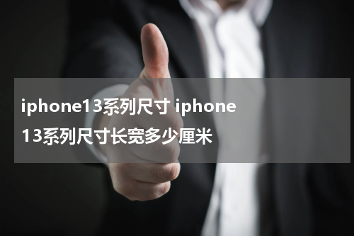 iphone13系列尺寸 iphone13系列尺寸长宽多少厘米