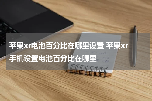 苹果xr电池百分比在哪里设置 苹果xr手机设置电池百分比在哪里