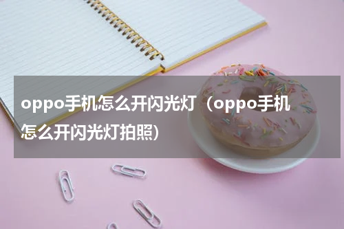 oppo手机怎么开闪光灯（oppo手机怎么开闪光灯拍照）
