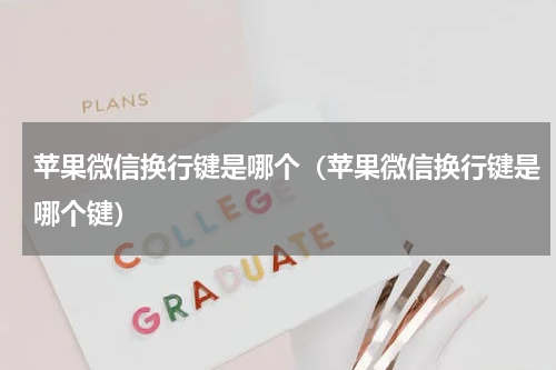 苹果微信换行键是哪个（苹果微信换行键是哪个键）