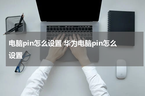电脑pin怎么设置 华为电脑pin怎么设置