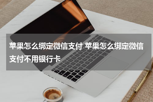 苹果怎么绑定微信支付 苹果怎么绑定微信支付不用银行卡