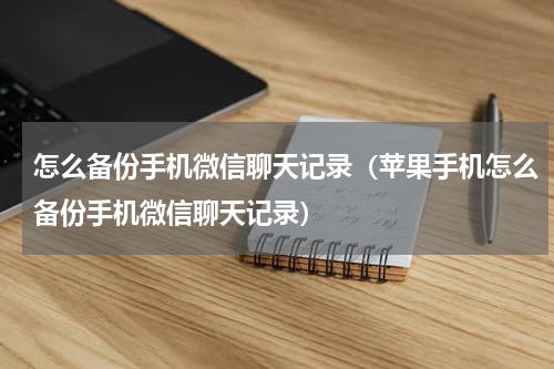 怎么备份手机微信聊天记录（苹果手机怎么备份手机微信聊天记录）