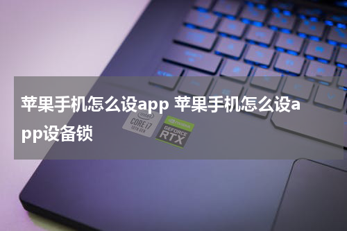 苹果手机怎么设app 苹果手机怎么设app设备锁