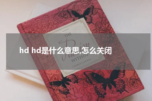 hd hd是什么意思,怎么关闭
