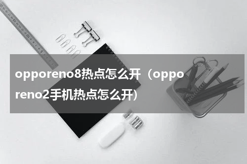 opporeno8热点怎么开（opporeno2手机热点怎么开）