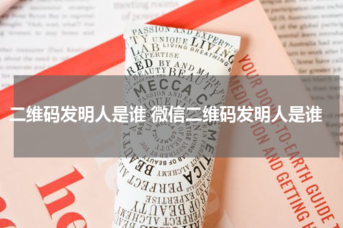 二维码发明人是谁 微信二维码发明人是谁