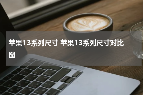 苹果13系列尺寸 苹果13系列尺寸对比图