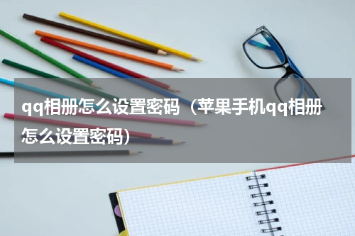 qq相册怎么设置密码（苹果手机qq相册怎么设置密码）