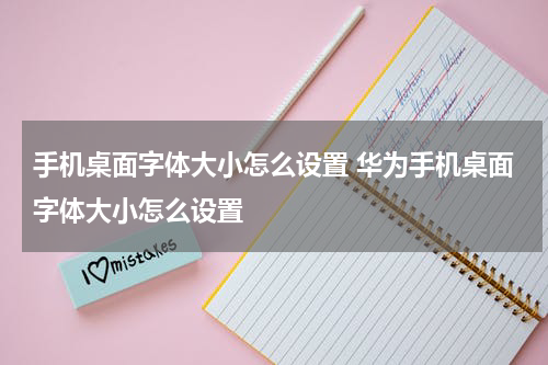 手机桌面字体大小怎么设置 华为手机桌面字体大小怎么设置