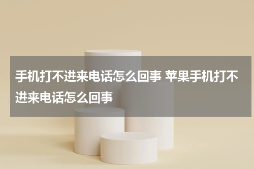 手机打不进来电话怎么回事 苹果手机打不进来电话怎么回事